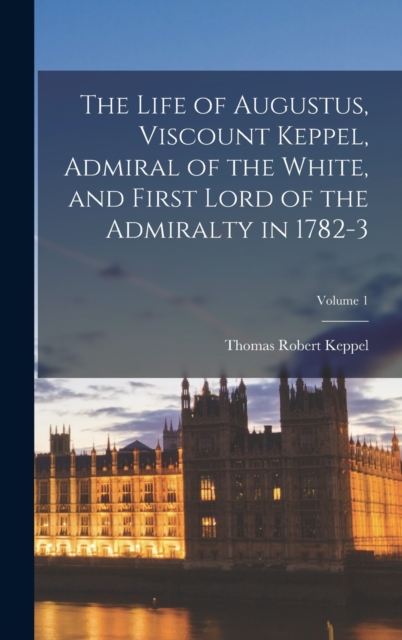 The Life of Augustus, Viscount Keppel, Admiral of the White, and First Lord of the Admiralty in 1782-3; Volume 1, Hardback Book