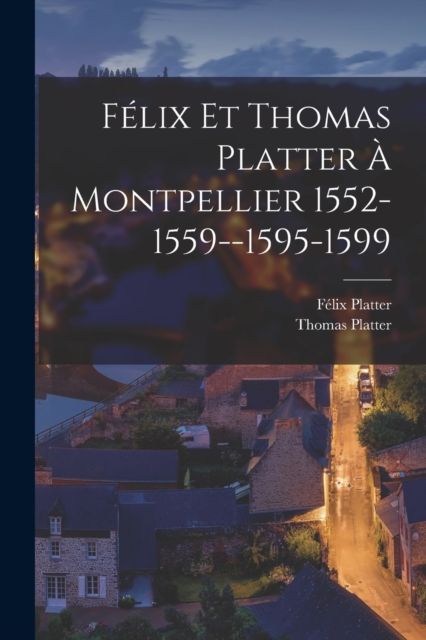 Felix Et Thomas Platter A Montpellier 1552-1559--1595-1599, Paperback / softback Book