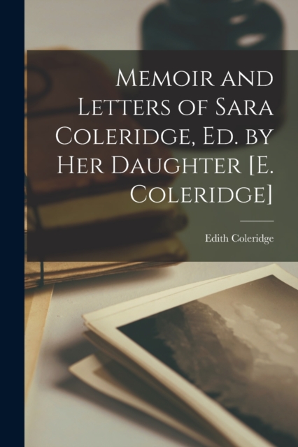Memoir and Letters of Sara Coleridge, Ed. by Her Daughter [E. Coleridge], Paperback / softback Book