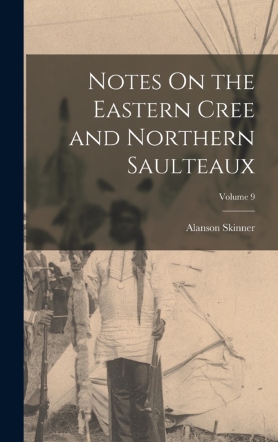 Notes On the Eastern Cree and Northern Saulteaux; Volume 9, Hardback Book