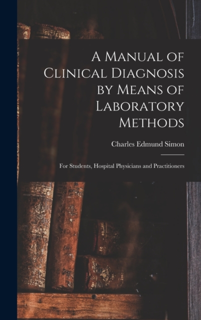 A Manual of Clinical Diagnosis by Means of Laboratory Methods : For Students, Hospital Physicians and Practitioners, Hardback Book