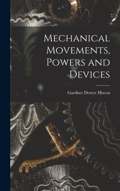 Mechanical Movements, Powers and Devices, Hardback Book