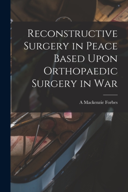 Reconstructive Surgery in Peace Based Upon Orthopaedic Surgery in War, Paperback / softback Book