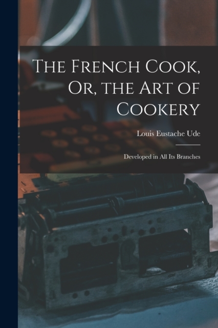 The French Cook, Or, the Art of Cookery : Developed in All Its Branches, Paperback / softback Book