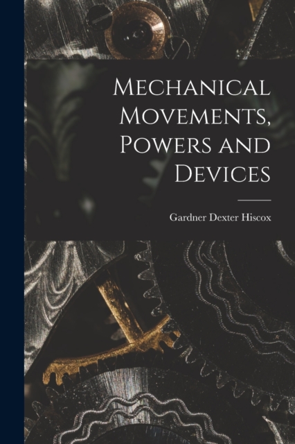 Mechanical Movements, Powers and Devices, Paperback / softback Book
