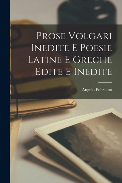 Prose Volgari Inedite E Poesie Latine E Greche Edite E Inedite, Paperback / softback Book