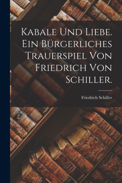 Kabale und Liebe. Ein burgerliches Trauerspiel von Friedrich von Schiller., Paperback / softback Book
