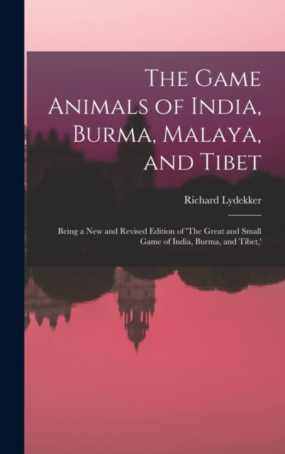 The Game Animals of India, Burma, Malaya, and Tibet; Being a new and Revised Edition of 'The Great and Small Game of India, Burma, and Tibet, ', Hardback Book