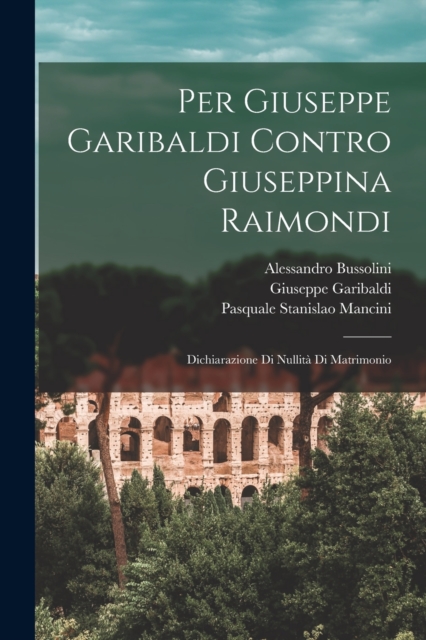 Per Giuseppe Garibaldi Contro Giuseppina Raimondi : Dichiarazione Di Nullita Di Matrimonio, Paperback / softback Book