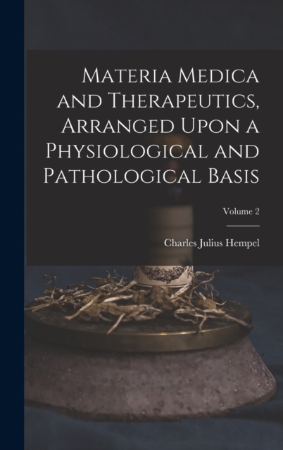 Materia Medica and Therapeutics, Arranged Upon a Physiological and Pathological Basis; Volume 2, Hardback Book