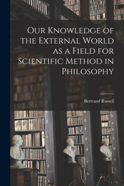 Our Knowledge of the External World as a Field for Scientific Method in Philosophy, Paperback / softback Book