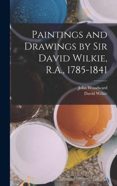 Paintings and Drawings by Sir David Wilkie, R.A., 1785-1841, Hardback Book