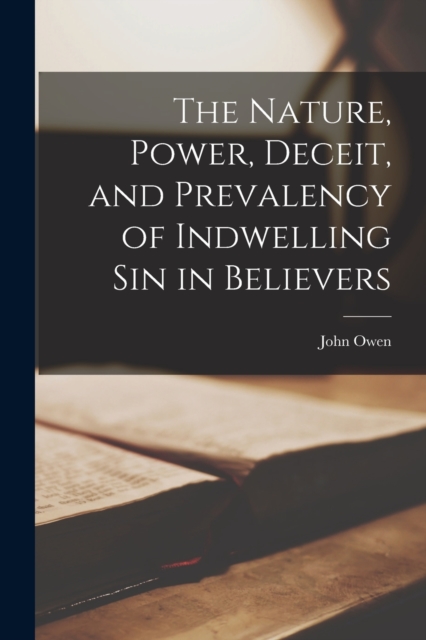 The Nature, Power, Deceit, and Prevalency of Indwelling sin in Believers, Paperback / softback Book