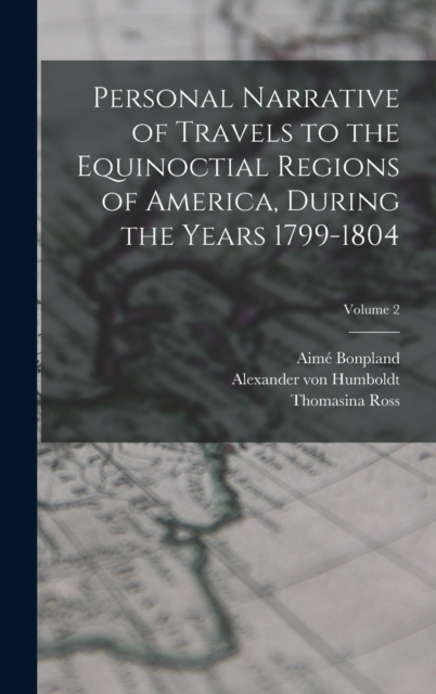 Personal Narrative of Travels to the Equinoctial Regions of America, During the Years 1799-1804; Volume 2, Hardback Book