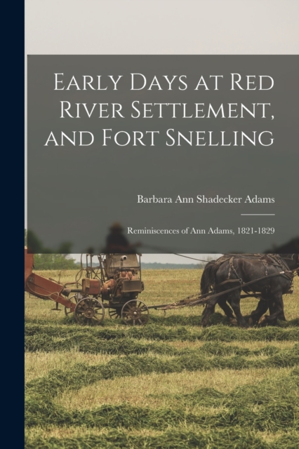 Early Days at Red River Settlement, and Fort Snelling : Reminiscences of Ann Adams, 1821-1829, Paperback / softback Book