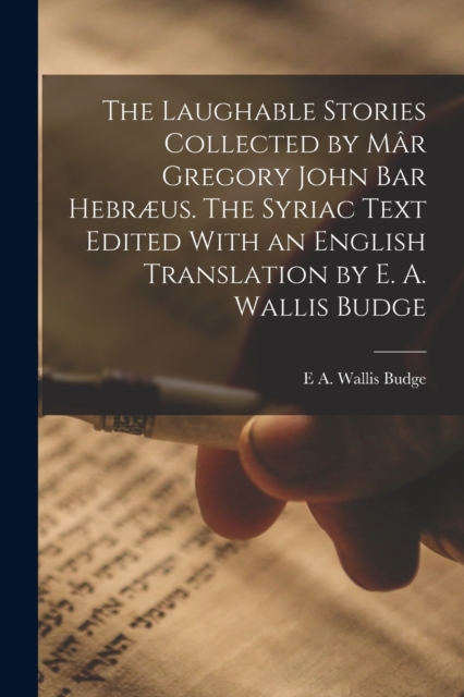 The Laughable Stories Collected by Mar Gregory John Bar Hebraeus. The Syriac Text Edited With an English Translation by E. A. Wallis Budge, Paperback / softback Book