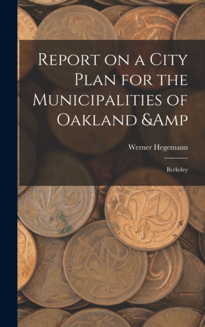 Report on a City Plan for the Municipalities of Oakland & Berkeley, Hardback Book