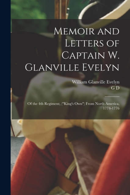 Memoir and Letters of Captain W. Glanville Evelyn : Of the 4th Regiment, ("King's own") From North America, 1774-1776, Paperback / softback Book
