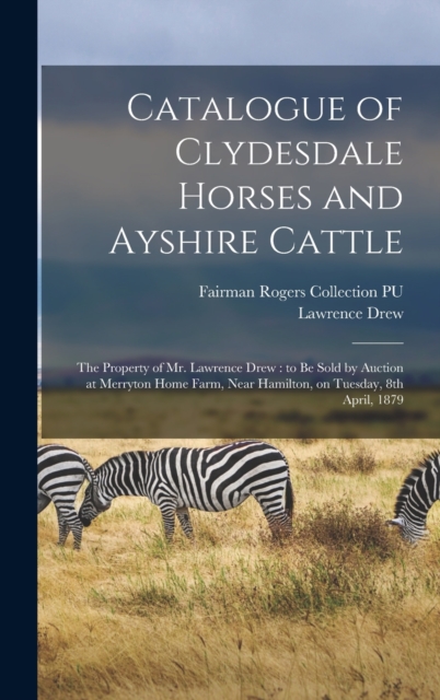 Catalogue of Clydesdale Horses and Ayshire Cattle : The Property of Mr. Lawrence Drew: to be Sold by Auction at Merryton Home Farm, Near Hamilton, on Tuesday, 8th April, 1879, Hardback Book