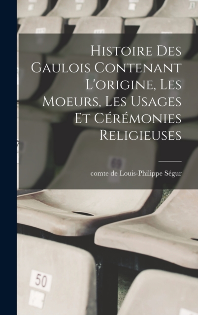 Histoire des Gaulois contenant l'origine, les moeurs, les usages et ceremonies religieuses, Hardback Book