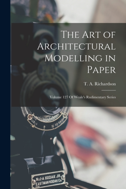 The Art of Architectural Modelling in Paper : Volume 127 Of Weale's Rudimentary Series, Paperback / softback Book