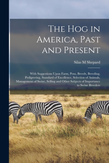 The hog in America, Past and Present; With Suggestions Upon Farm, Pens, Breeds, Breeding, Pedigreeing, Standard of Excellence, Selection of Animals, Management of Swine, Selling and Other Subjects of, Paperback / softback Book