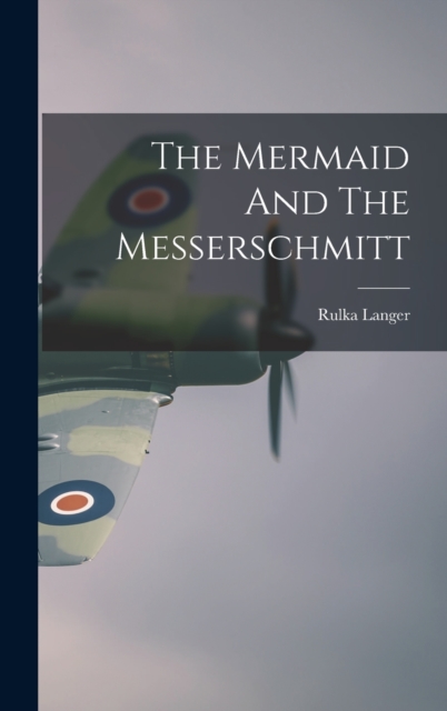 The Mermaid And The Messerschmitt, Hardback Book
