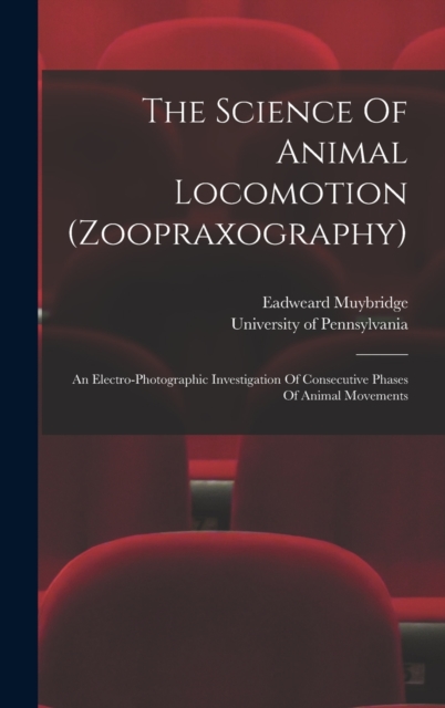 The Science Of Animal Locomotion (zoopraxography) : An Electro-photographic Investigation Of Consecutive Phases Of Animal Movements, Hardback Book