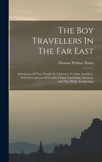 The Boy Travellers In The Far East : Adventures Of Two Youths In A Journey To Siam And Java, With Descriptions Of Cochin-china, Cambodia, Sumatra, And The Malay Archipelago, Hardback Book