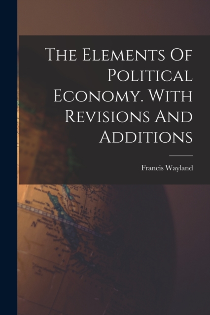 The Elements Of Political Economy. With Revisions And Additions, Paperback / softback Book
