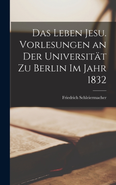 Das Leben Jesu. Vorlesungen an der Universitat zu Berlin im Jahr 1832, Hardback Book