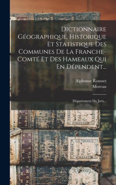 Dictionnaire Geographique, Historique Et Statistique Des Communes De La Franche-comte Et Des Hameaux Qui En Dependent... : Departement Du Jura..., Hardback Book