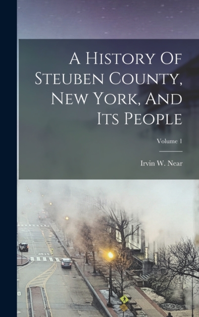 A History Of Steuben County, New York, And Its People; Volume 1, Hardback Book