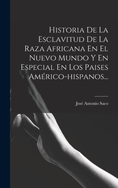 Historia De La Esclavitud De La Raza Africana En El Nuevo Mundo Y En Especial En Los Paises Americo-hispanos..., Hardback Book
