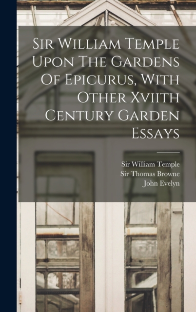 Sir William Temple Upon The Gardens Of Epicurus, With Other Xviith Century Garden Essays, Hardback Book