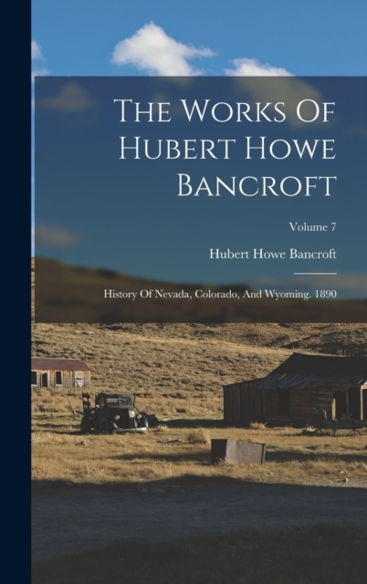 The Works Of Hubert Howe Bancroft : History Of Nevada, Colorado, And Wyoming. 1890; Volume 7, Hardback Book