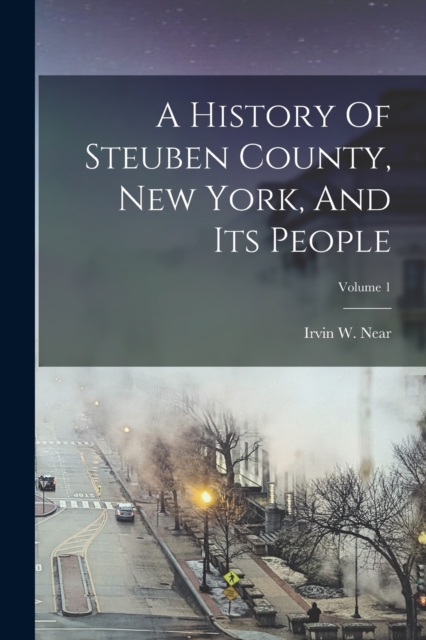 A History Of Steuben County, New York, And Its People; Volume 1, Paperback / softback Book