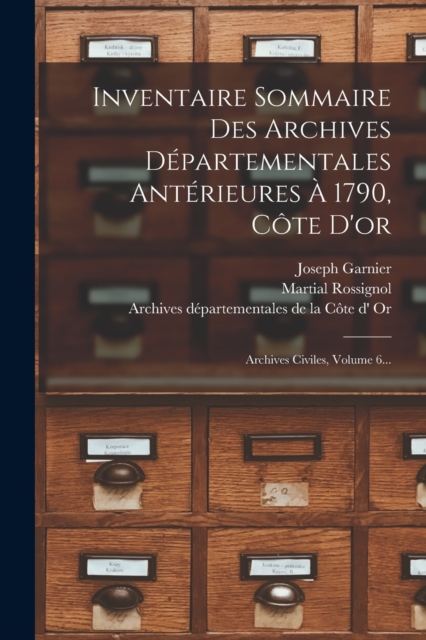 Inventaire Sommaire Des Archives Departementales Anterieures A 1790, Cote D'or : Archives Civiles, Volume 6..., Paperback / softback Book