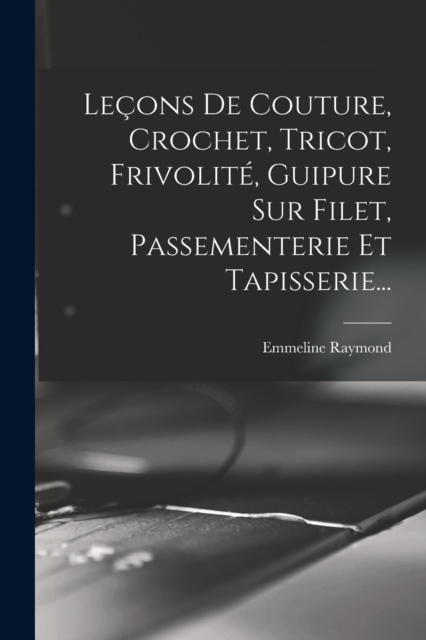 Lecons De Couture, Crochet, Tricot, Frivolite, Guipure Sur Filet, Passementerie Et Tapisserie..., Paperback / softback Book