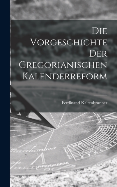 Die Vorgeschichte der Gregorianischen Kalenderreform, Hardback Book