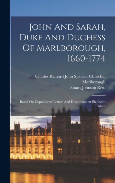 John And Sarah, Duke And Duchess Of Marlborough, 1660-1774 : Based On Unpublished Letters And Documents At Blenheim Palace, Hardback Book