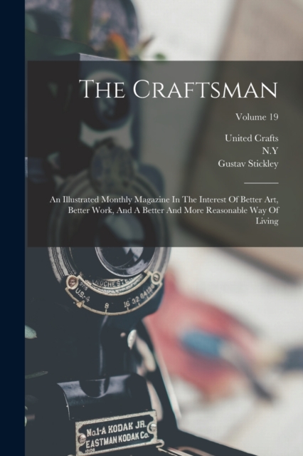 The Craftsman : An Illustrated Monthly Magazine In The Interest Of Better Art, Better Work, And A Better And More Reasonable Way Of Living; Volume 19, Paperback / softback Book