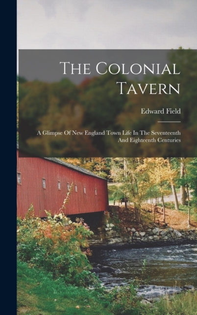 The Colonial Tavern : A Glimpse Of New England Town Life In The Seventeenth And Eighteenth Centuries, Hardback Book