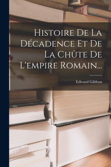 Histoire De La Decadence Et De La Chute De L'empire Romain..., Paperback / softback Book