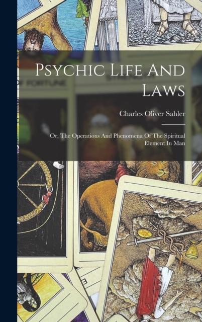 Psychic Life And Laws : Or, The Operations And Phenomena Of The Spiritual Element In Man, Hardback Book