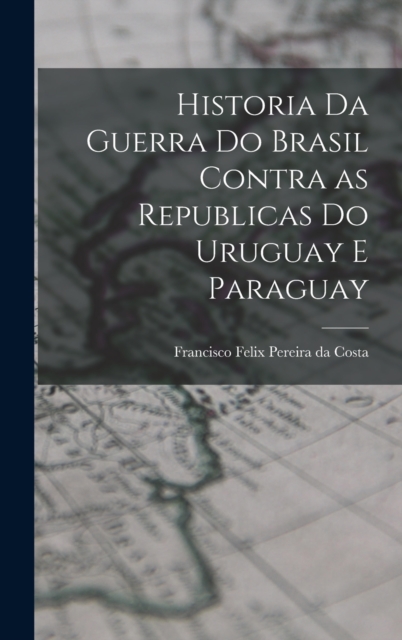 Historia da Guerra do Brasil Contra as Republicas do Uruguay e Paraguay, Hardback Book
