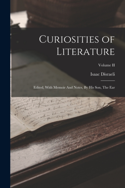 Curiosities of Literature : Edited, With Memoir And Notes, By His Son, The Ear; Volume II, Paperback / softback Book