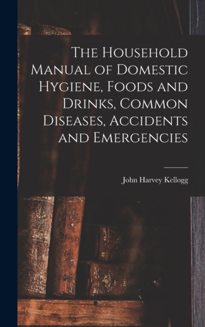 The Household Manual of Domestic Hygiene, Foods and Drinks, Common Diseases, Accidents and Emergencies, Hardback Book