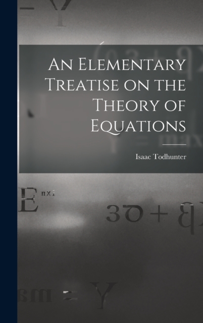 An Elementary Treatise on the Theory of Equations, Hardback Book