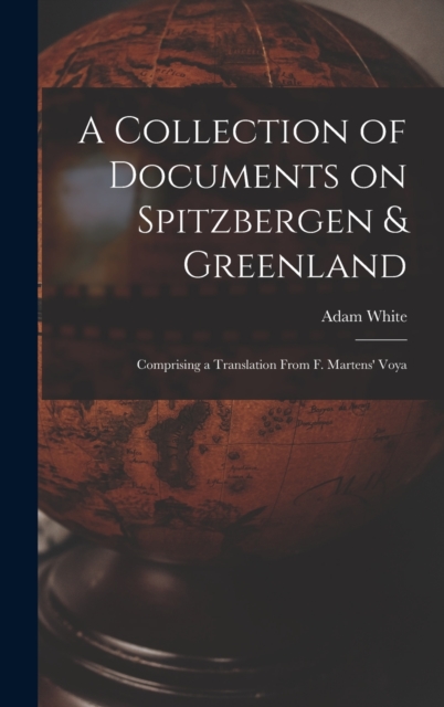 A Collection of Documents on Spitzbergen & Greenland : Comprising a Translation From F. Martens' Voya, Hardback Book